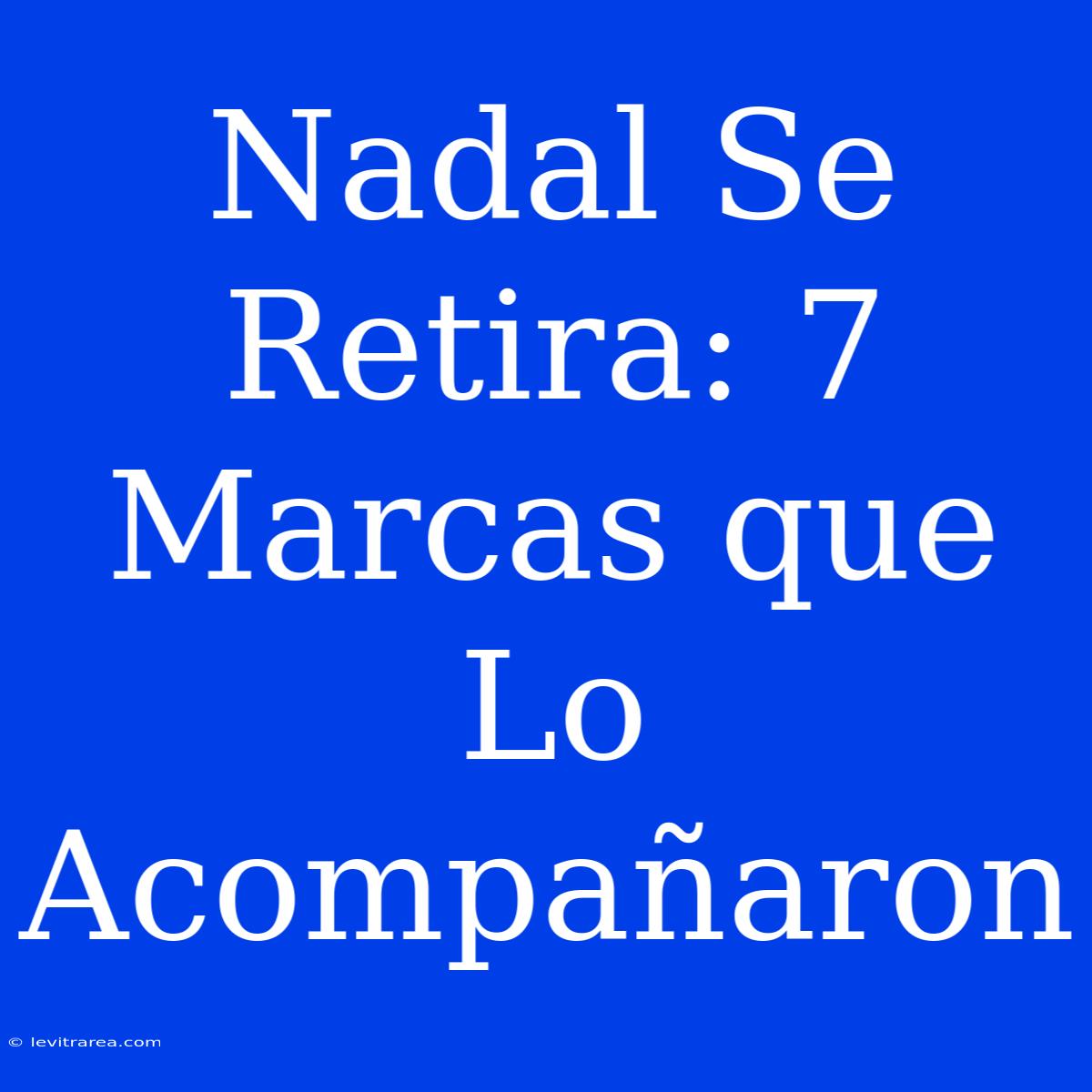 Nadal Se Retira: 7 Marcas Que Lo Acompañaron