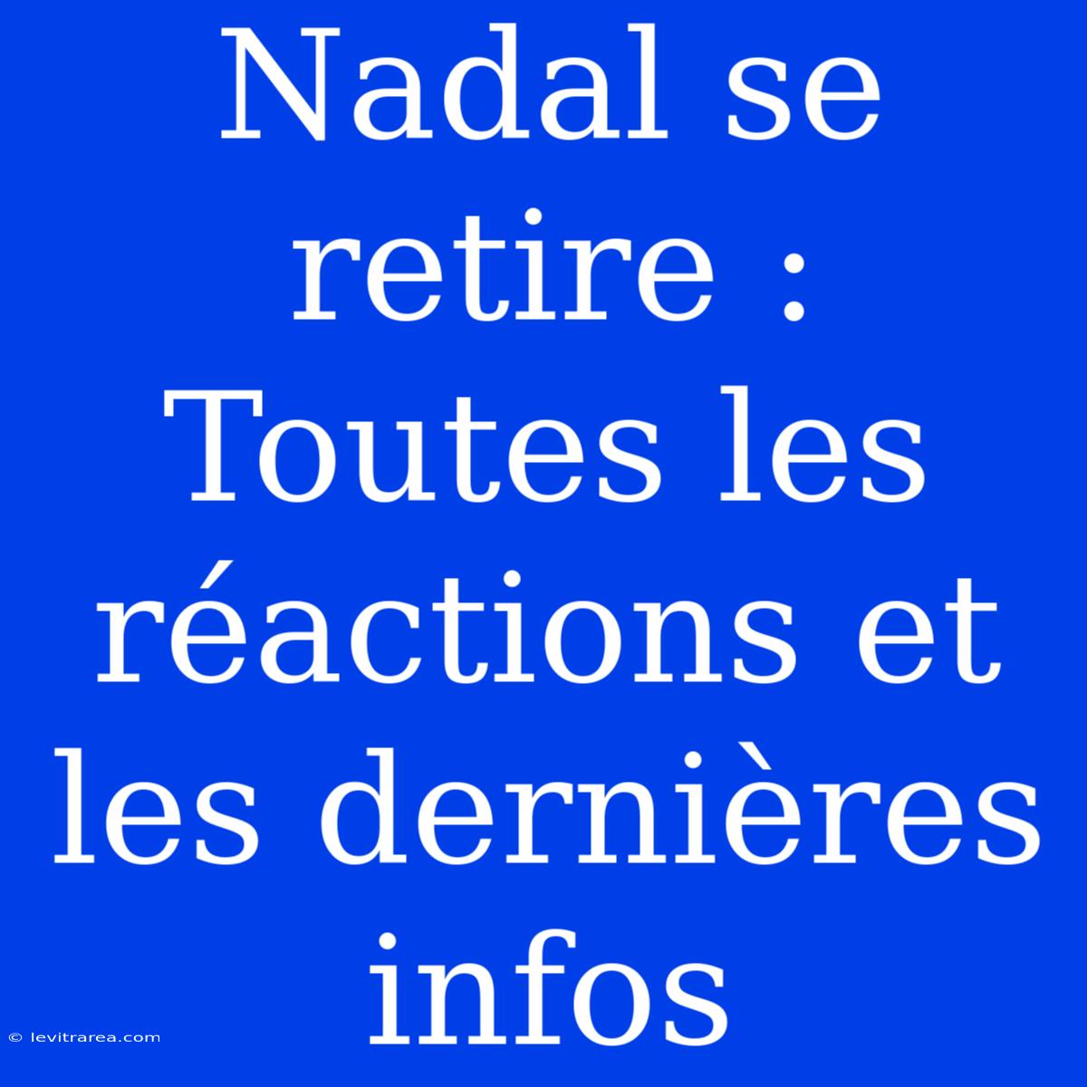 Nadal Se Retire : Toutes Les Réactions Et Les Dernières Infos