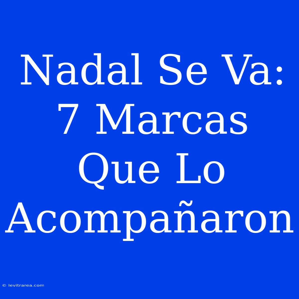 Nadal Se Va: 7 Marcas Que Lo Acompañaron