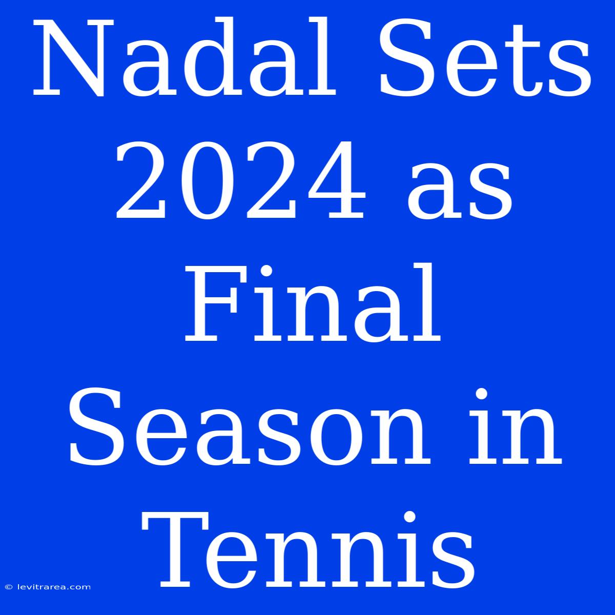 Nadal Sets 2024 As Final Season In Tennis