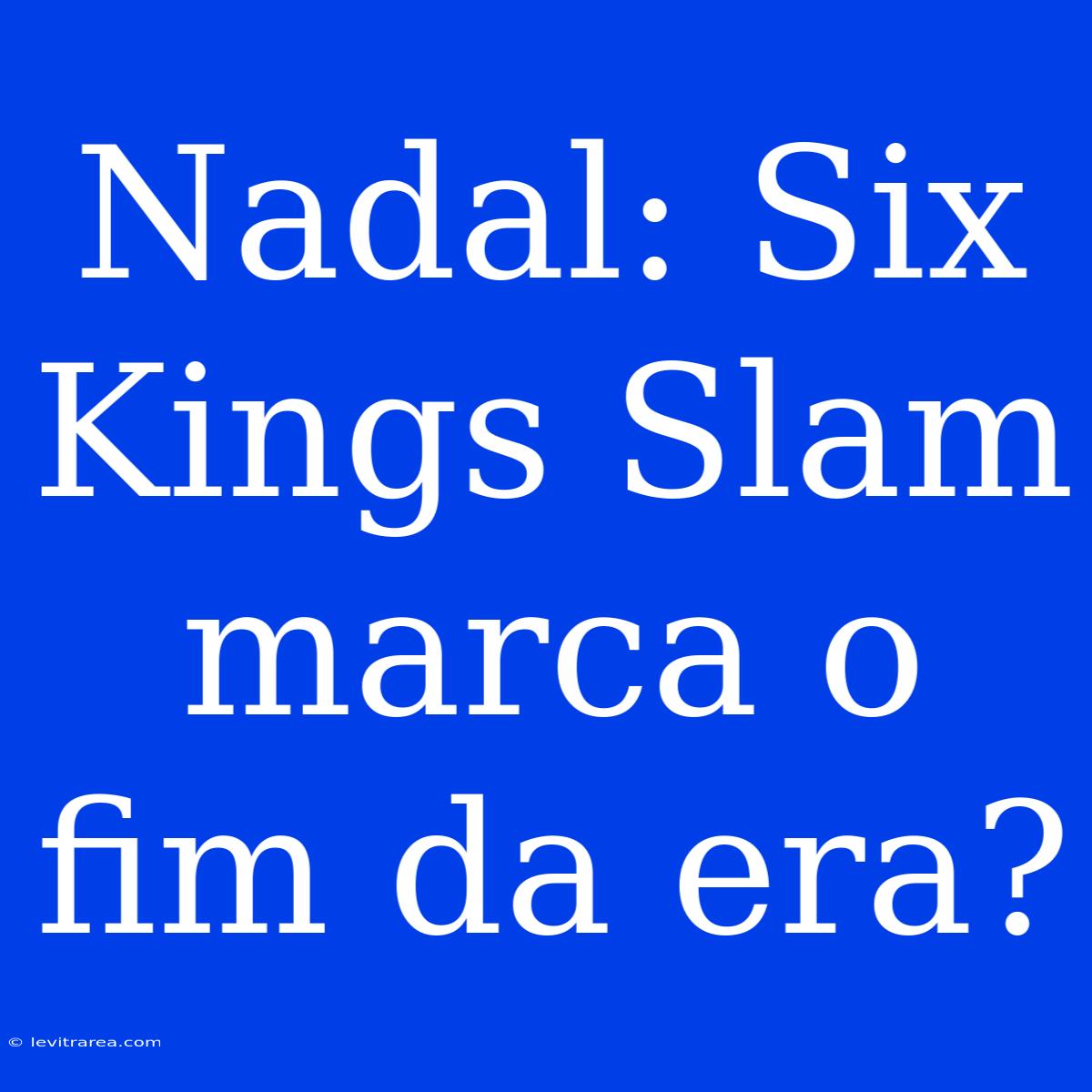 Nadal: Six Kings Slam Marca O Fim Da Era?