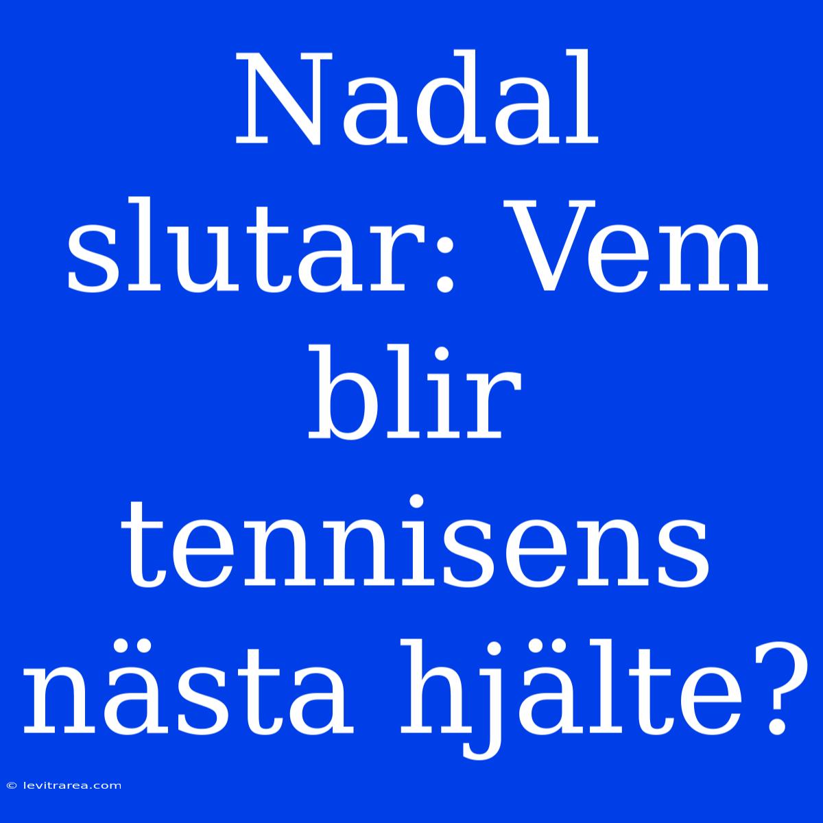 Nadal Slutar: Vem Blir Tennisens Nästa Hjälte?