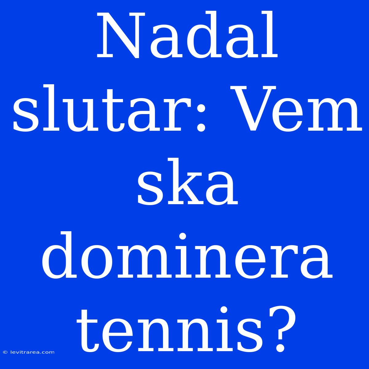 Nadal Slutar: Vem Ska Dominera Tennis?