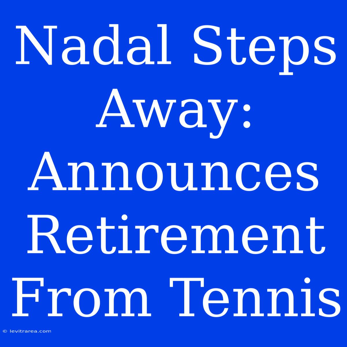 Nadal Steps Away: Announces Retirement From Tennis