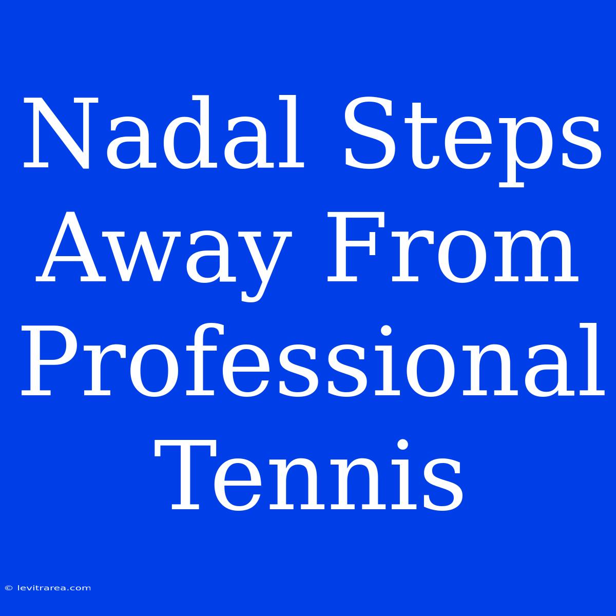 Nadal Steps Away From Professional Tennis 