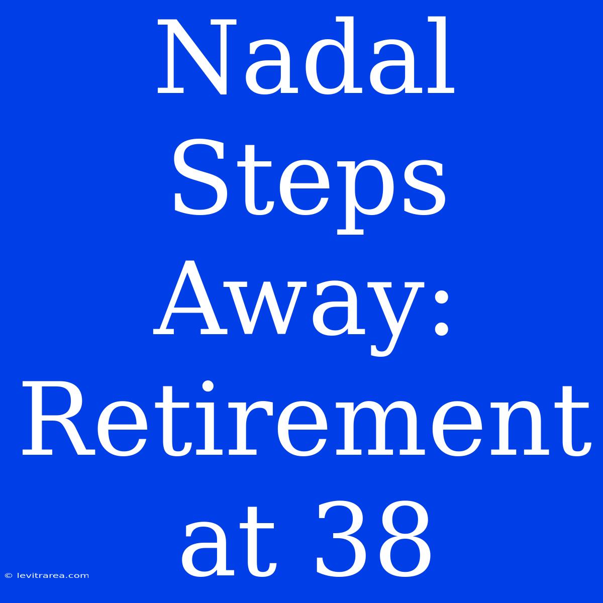 Nadal Steps Away: Retirement At 38