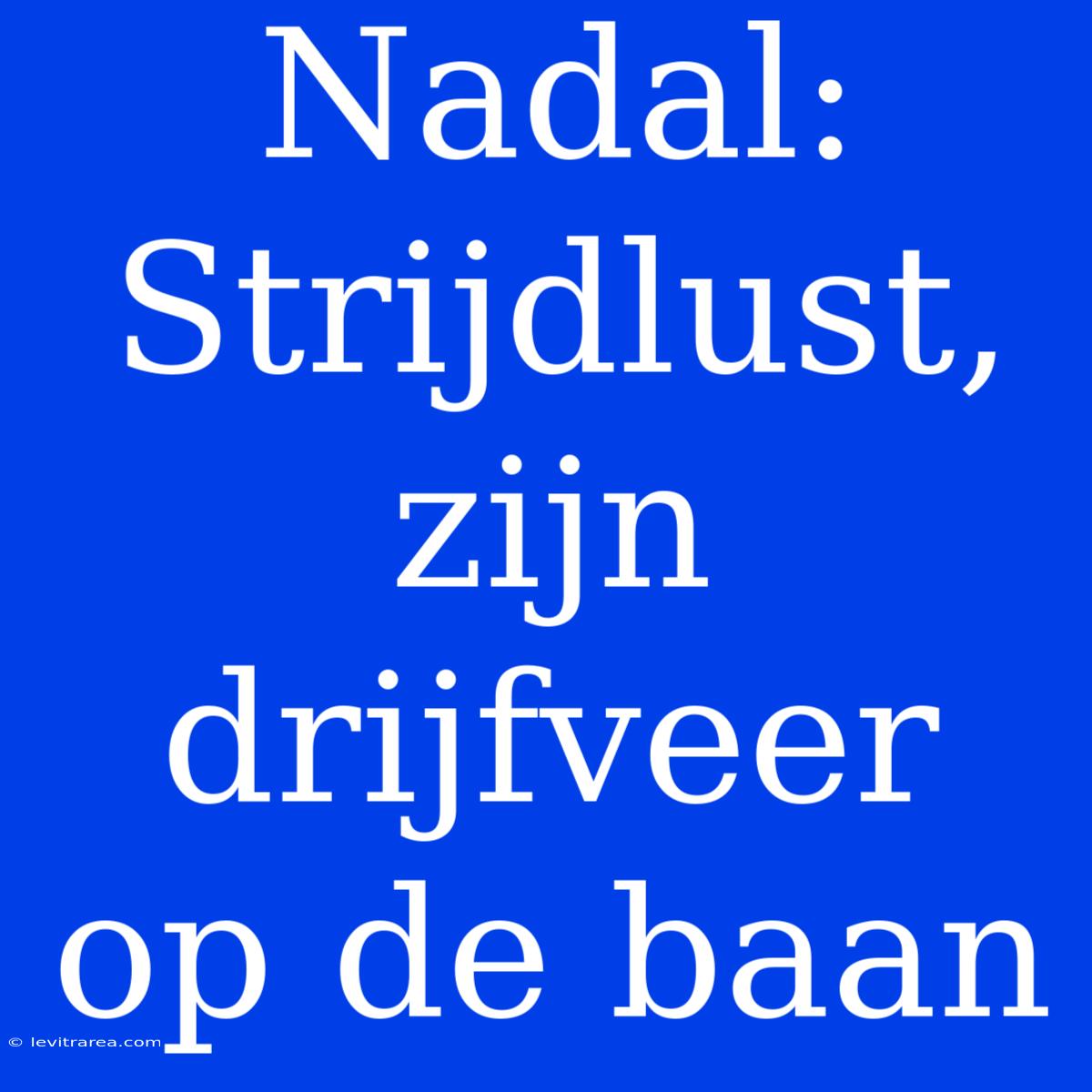 Nadal: Strijdlust, Zijn Drijfveer Op De Baan