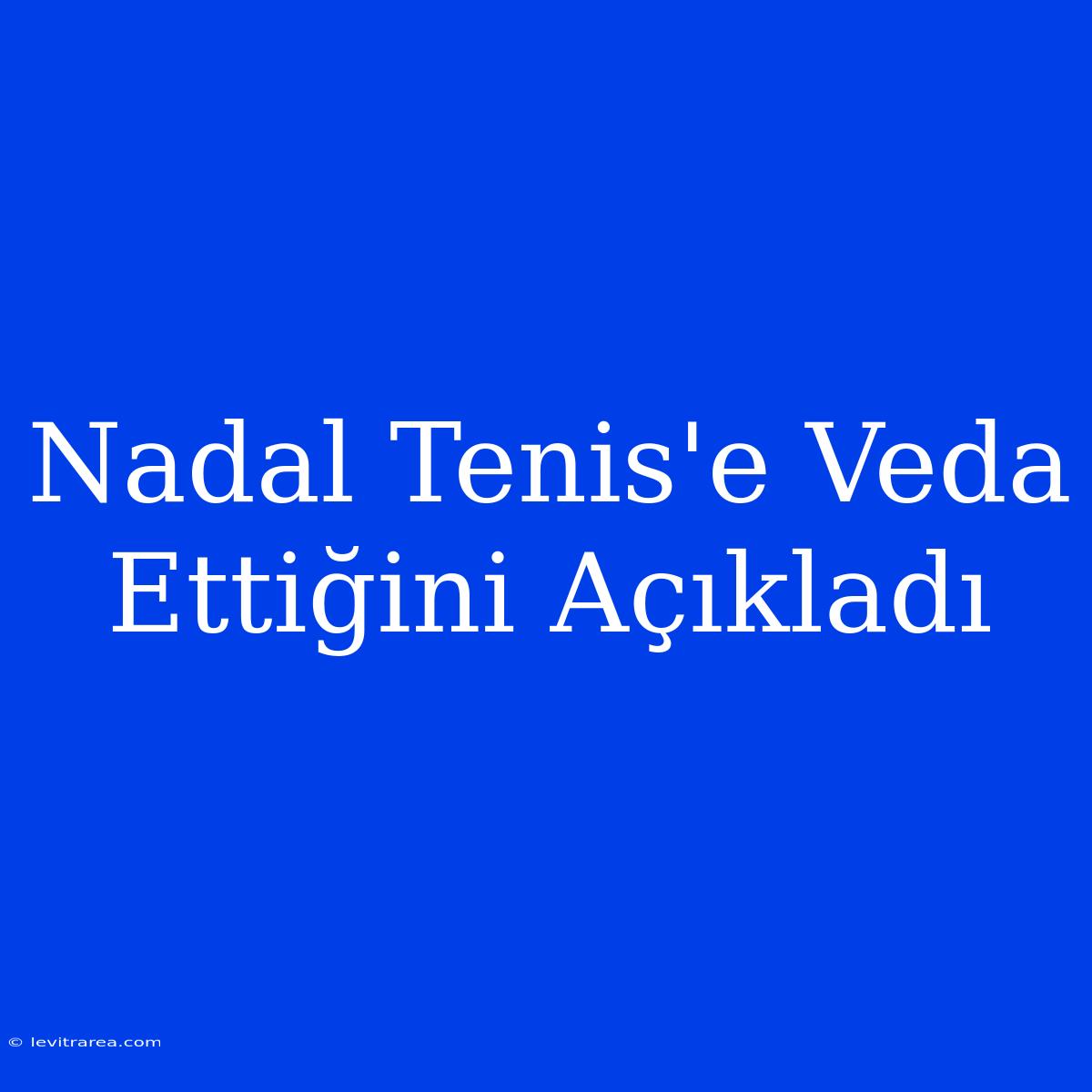 Nadal Tenis'e Veda Ettiğini Açıkladı