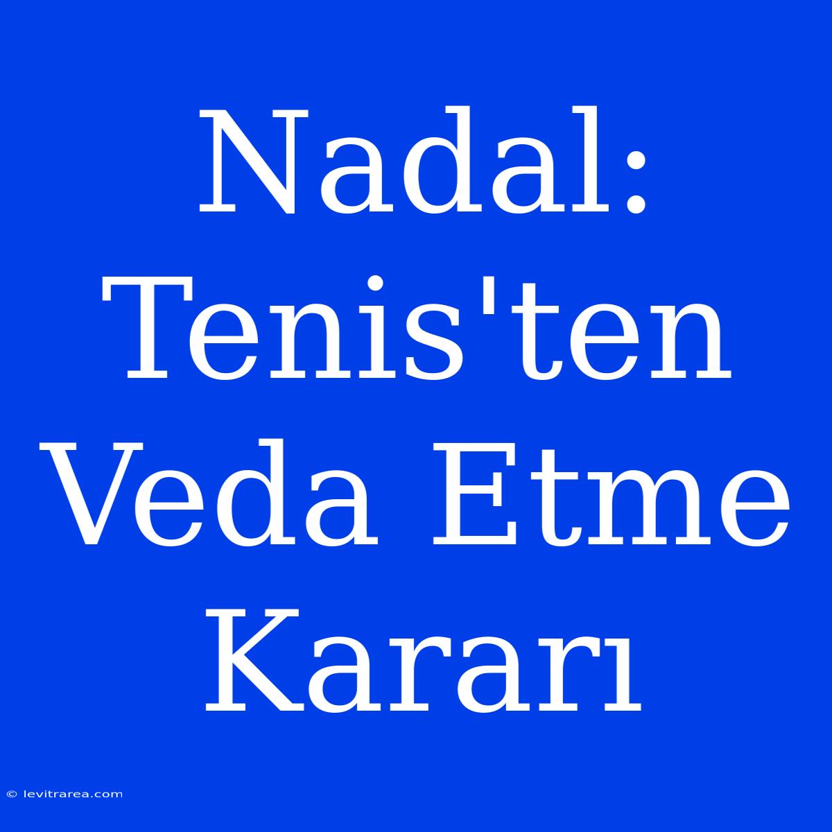 Nadal: Tenis'ten Veda Etme Kararı