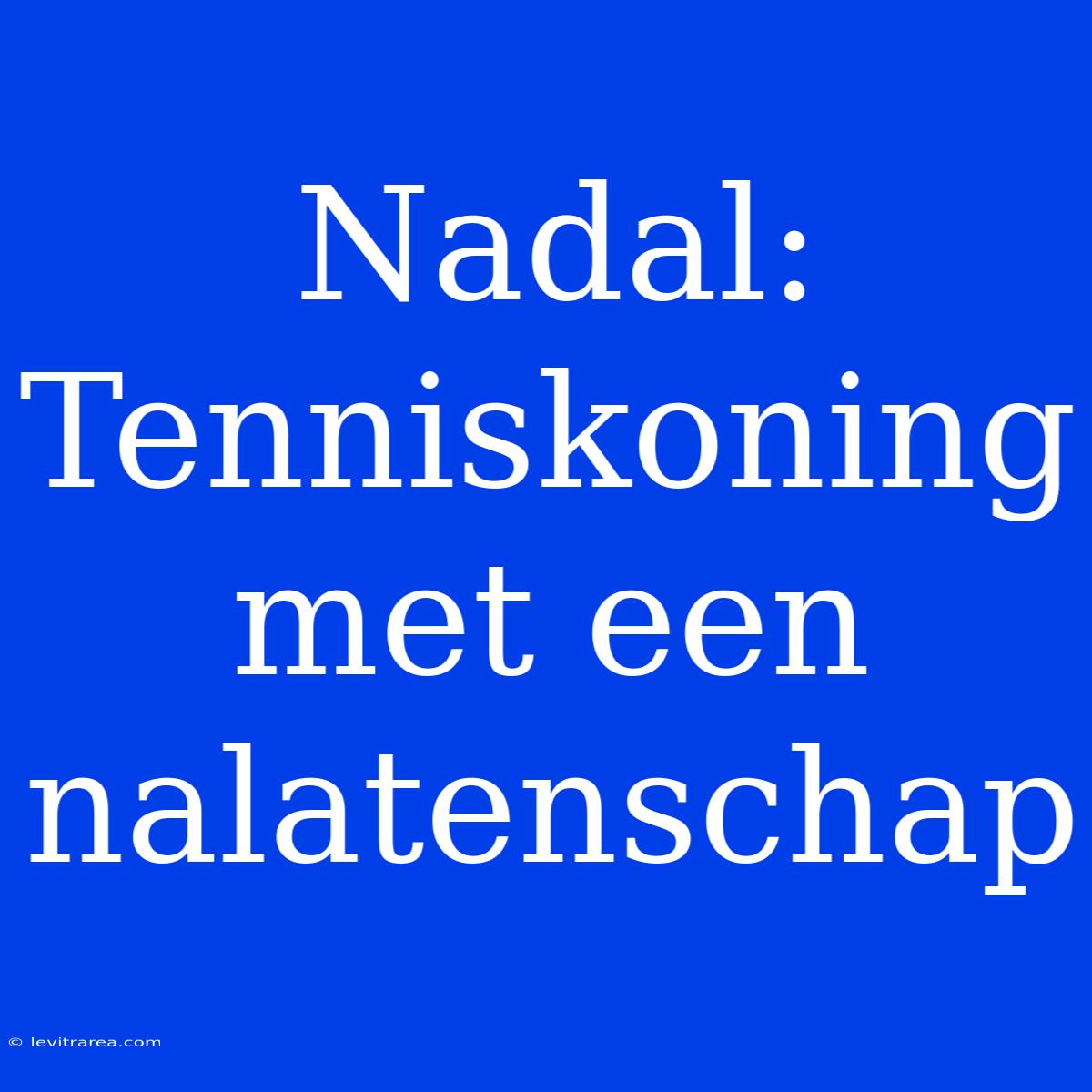 Nadal: Tenniskoning Met Een Nalatenschap