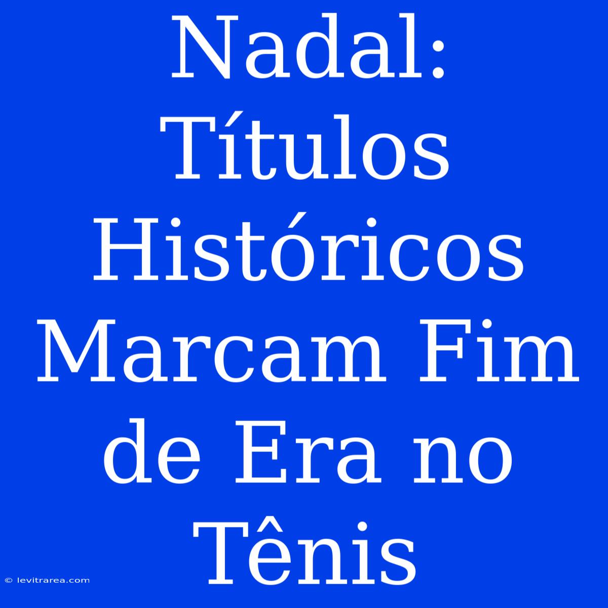 Nadal: Títulos Históricos Marcam Fim De Era No Tênis