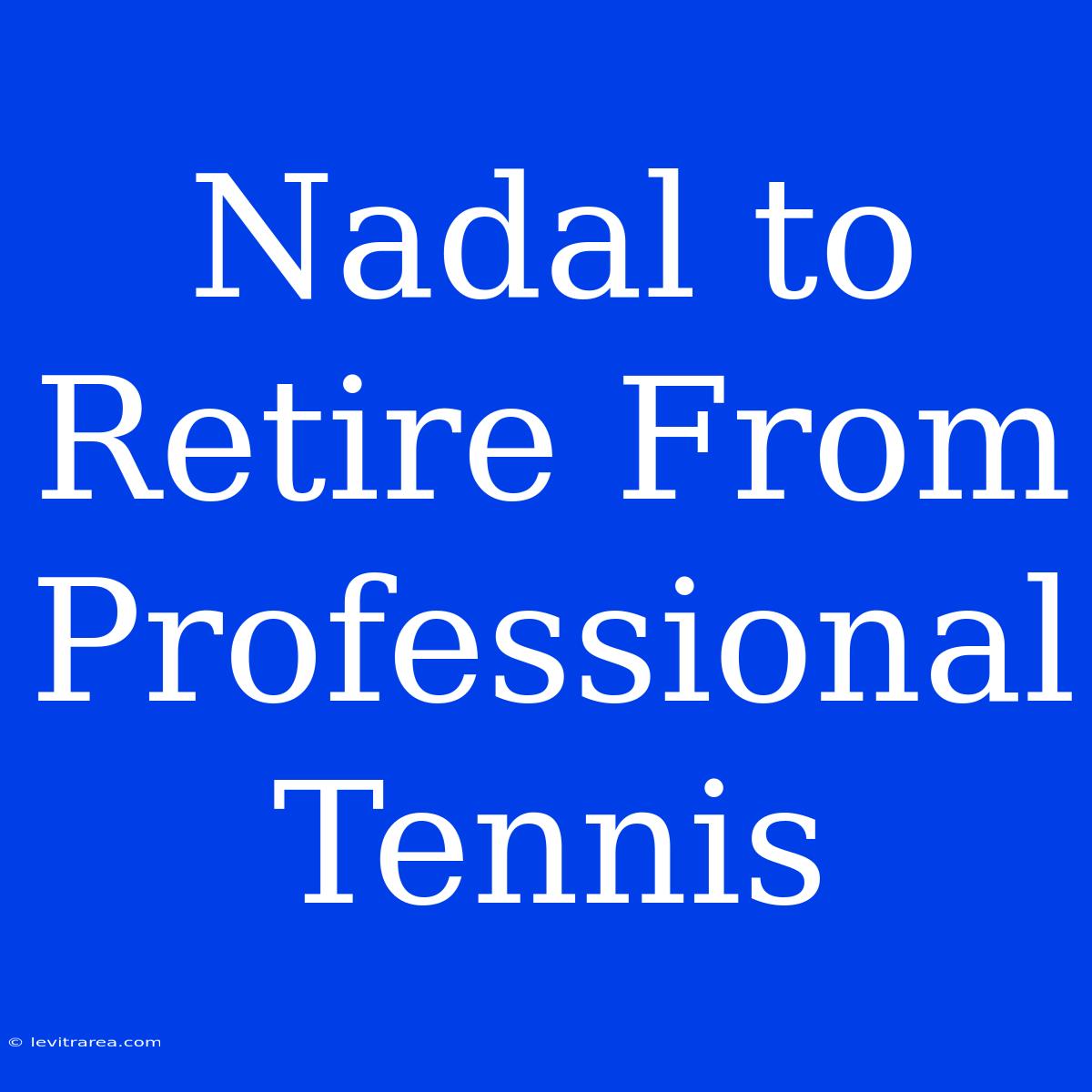 Nadal To Retire From Professional Tennis