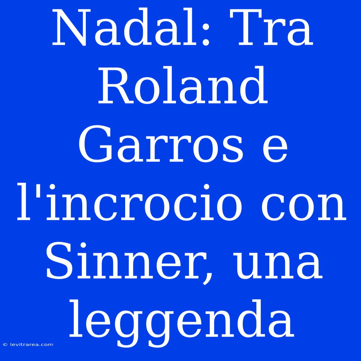 Nadal: Tra Roland Garros E L'incrocio Con Sinner, Una Leggenda