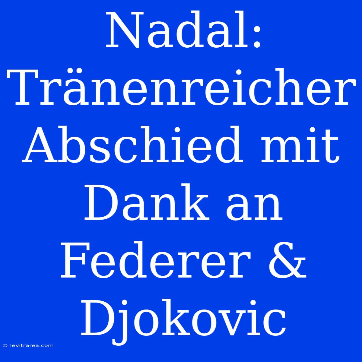 Nadal: Tränenreicher Abschied Mit Dank An Federer & Djokovic