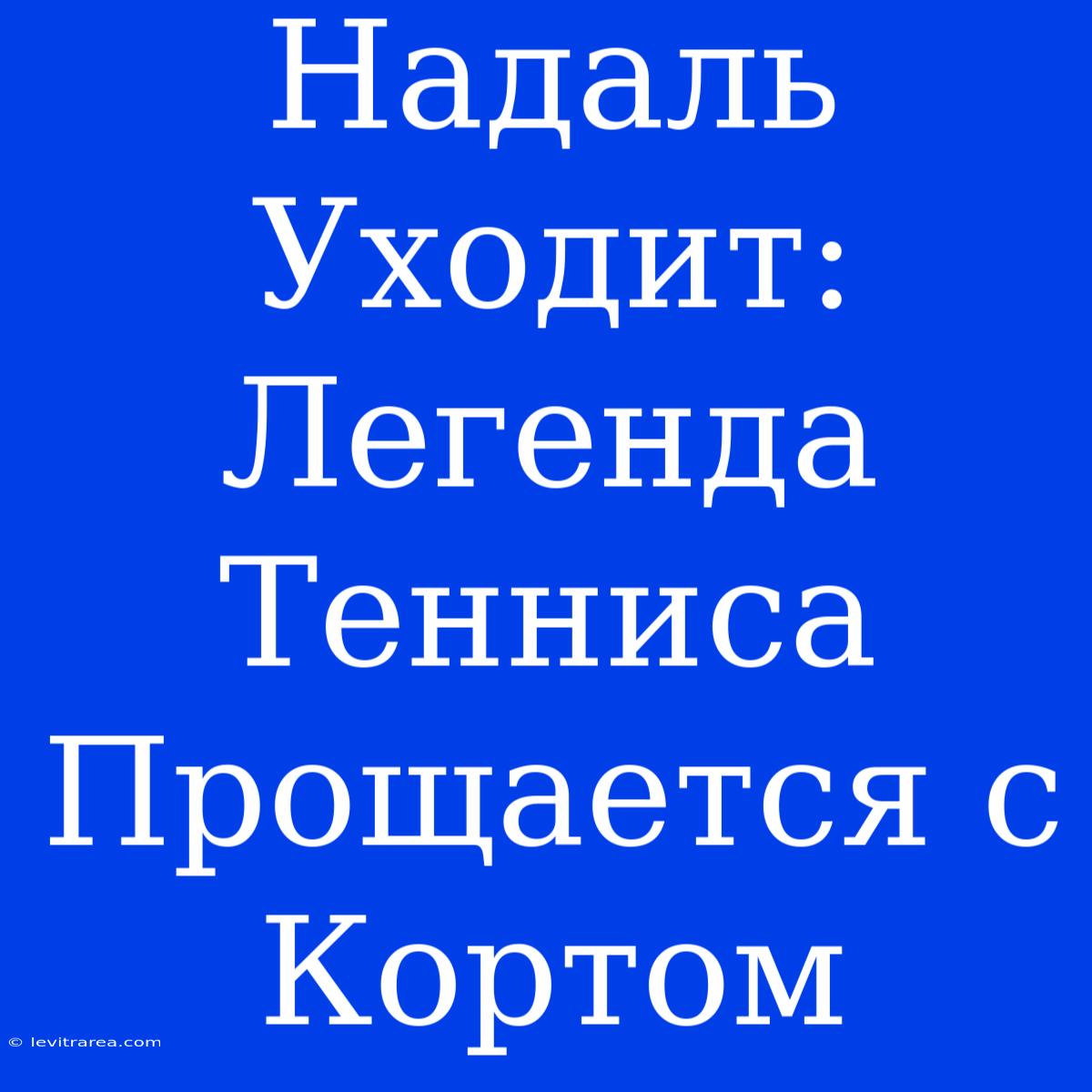 Надаль Уходит: Легенда Тенниса Прощается С Кортом