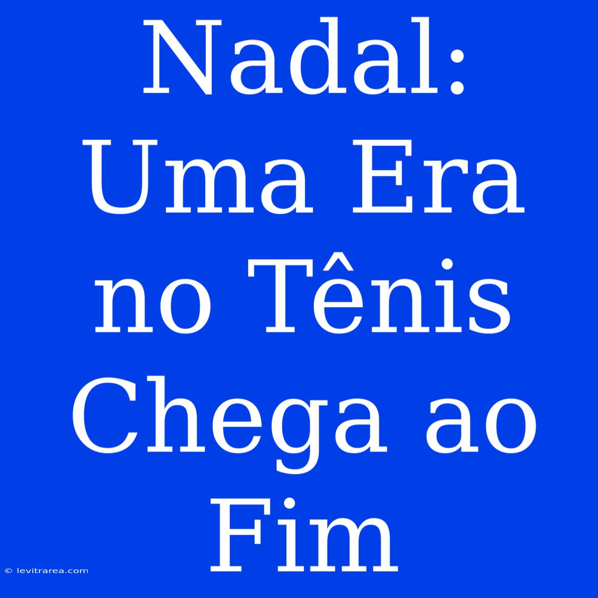 Nadal: Uma Era No Tênis Chega Ao Fim