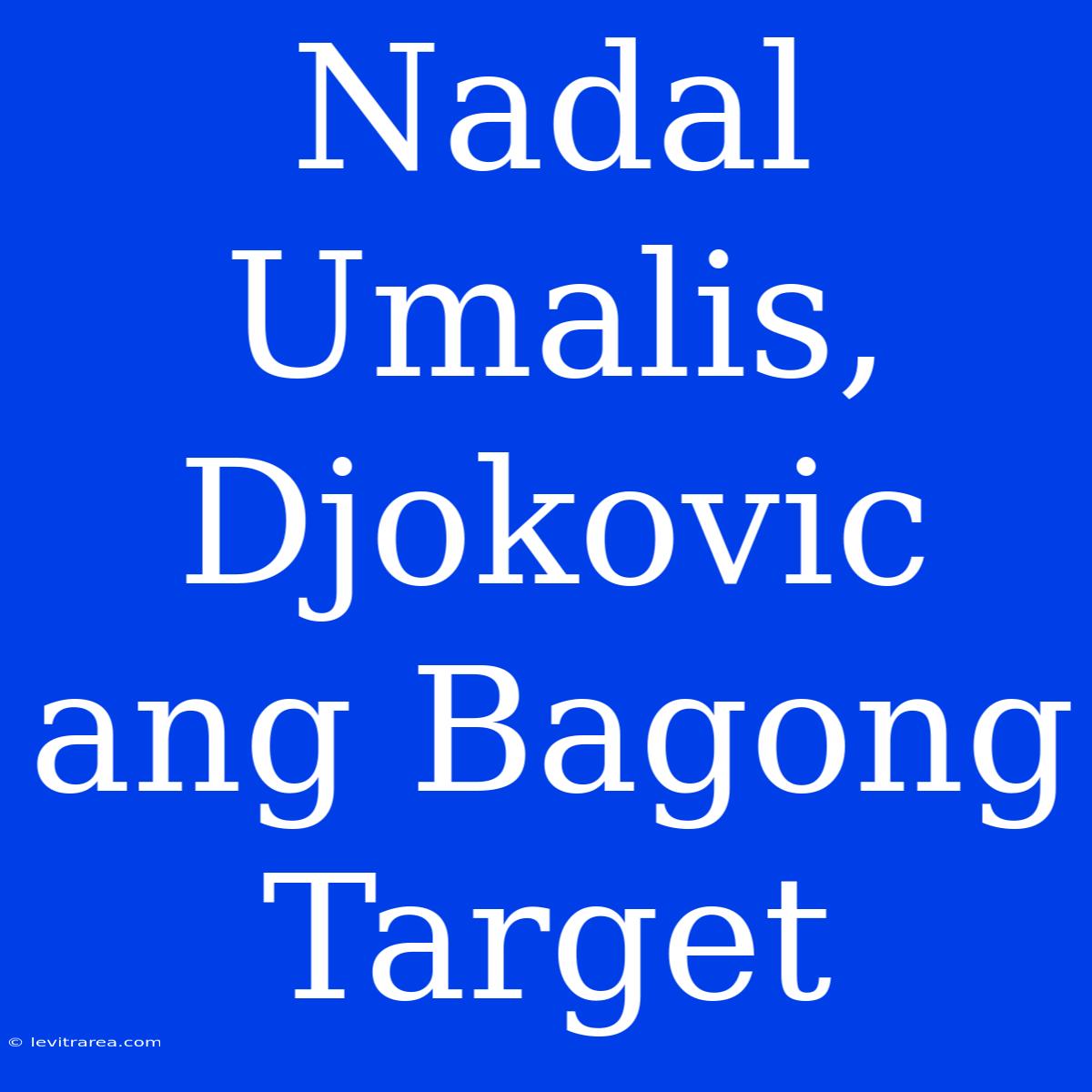 Nadal Umalis, Djokovic Ang Bagong Target