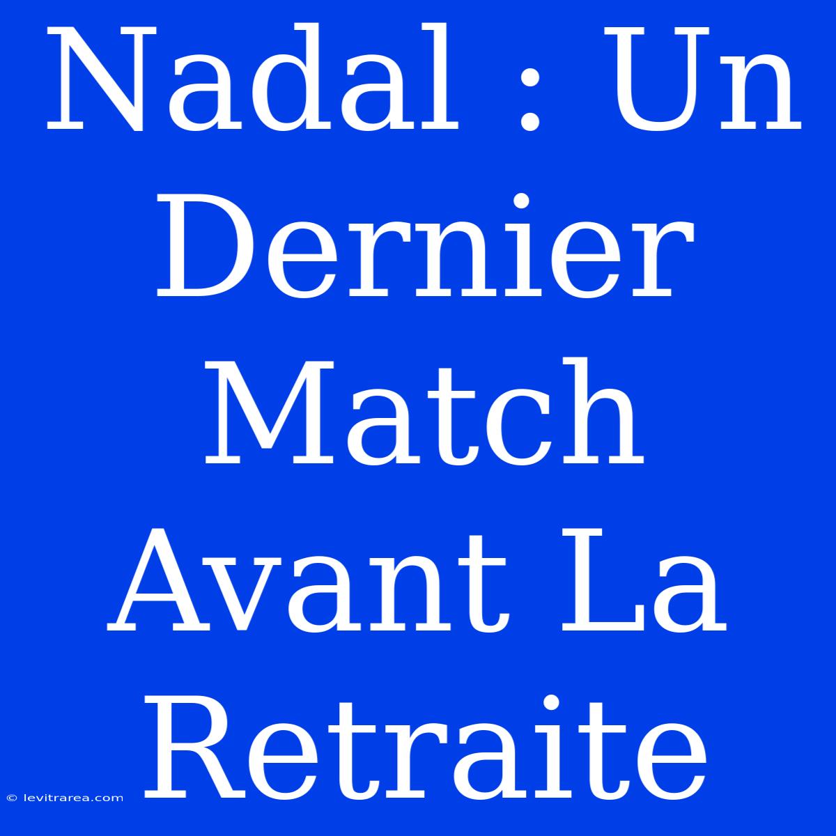 Nadal : Un Dernier Match Avant La Retraite 