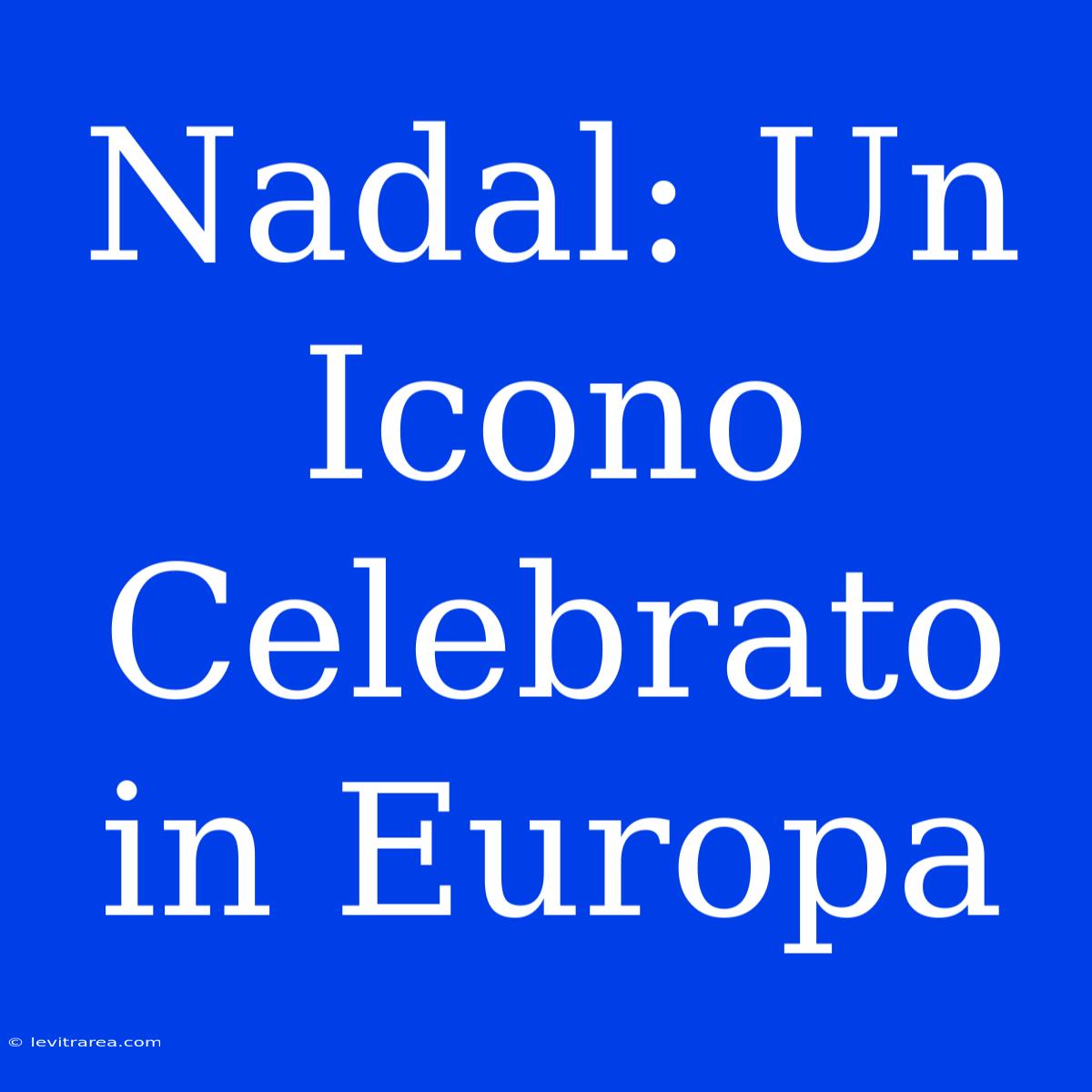 Nadal: Un Icono Celebrato In Europa