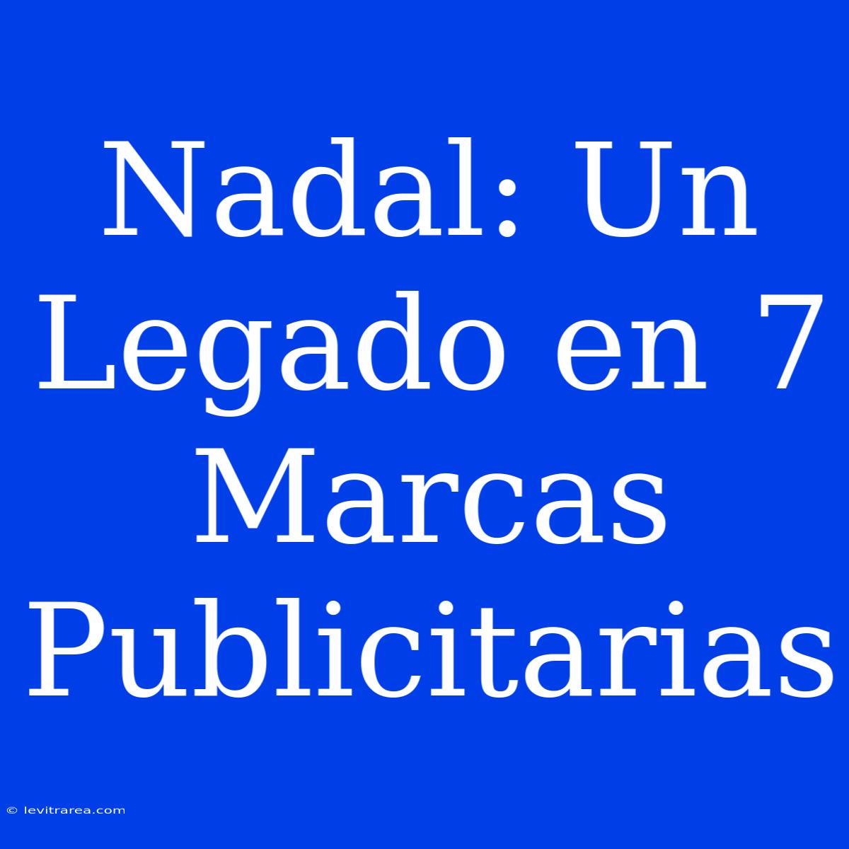 Nadal: Un Legado En 7 Marcas Publicitarias