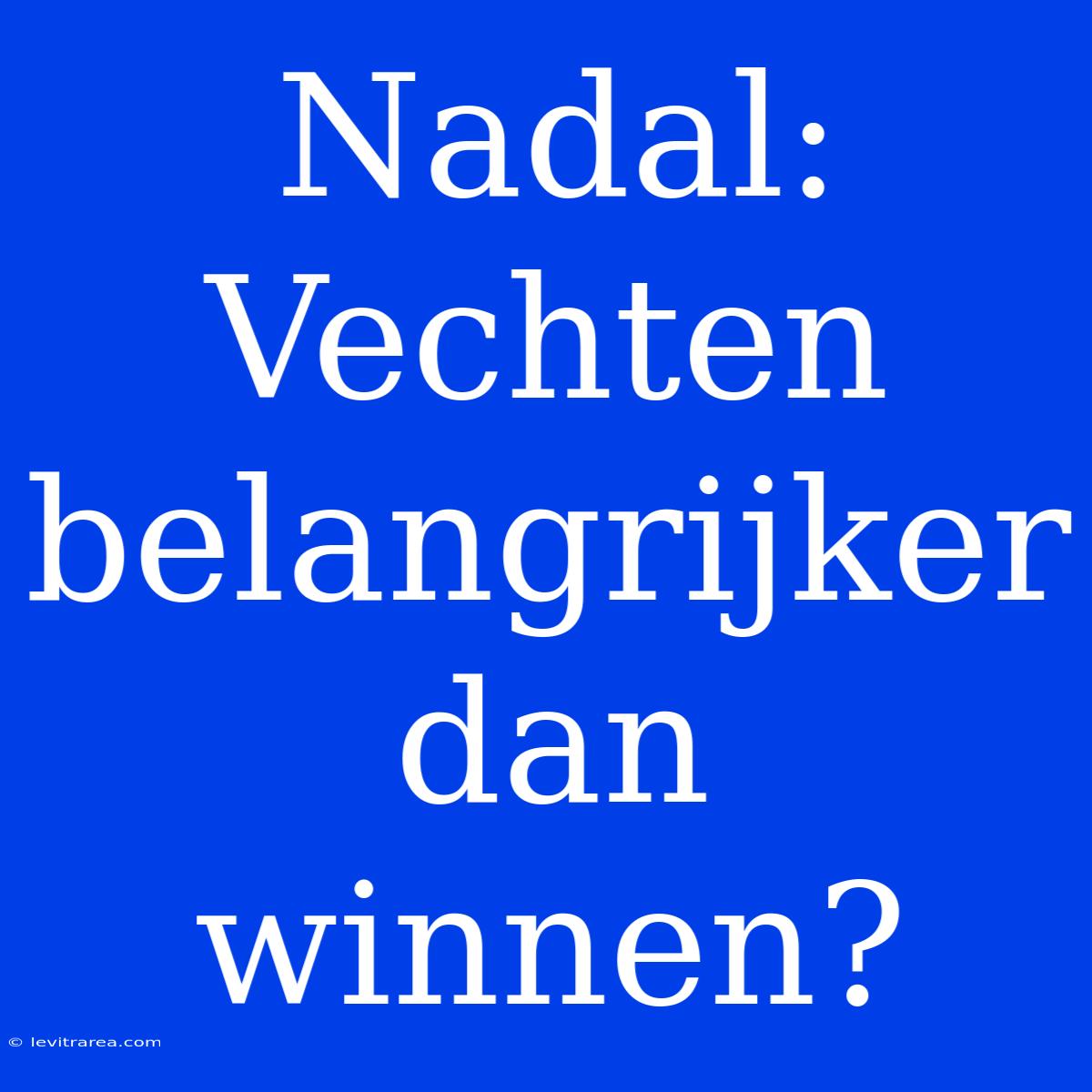 Nadal: Vechten Belangrijker Dan Winnen?