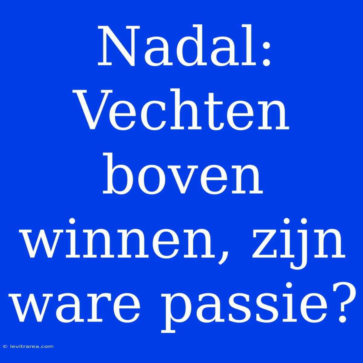 Nadal: Vechten Boven Winnen, Zijn Ware Passie?