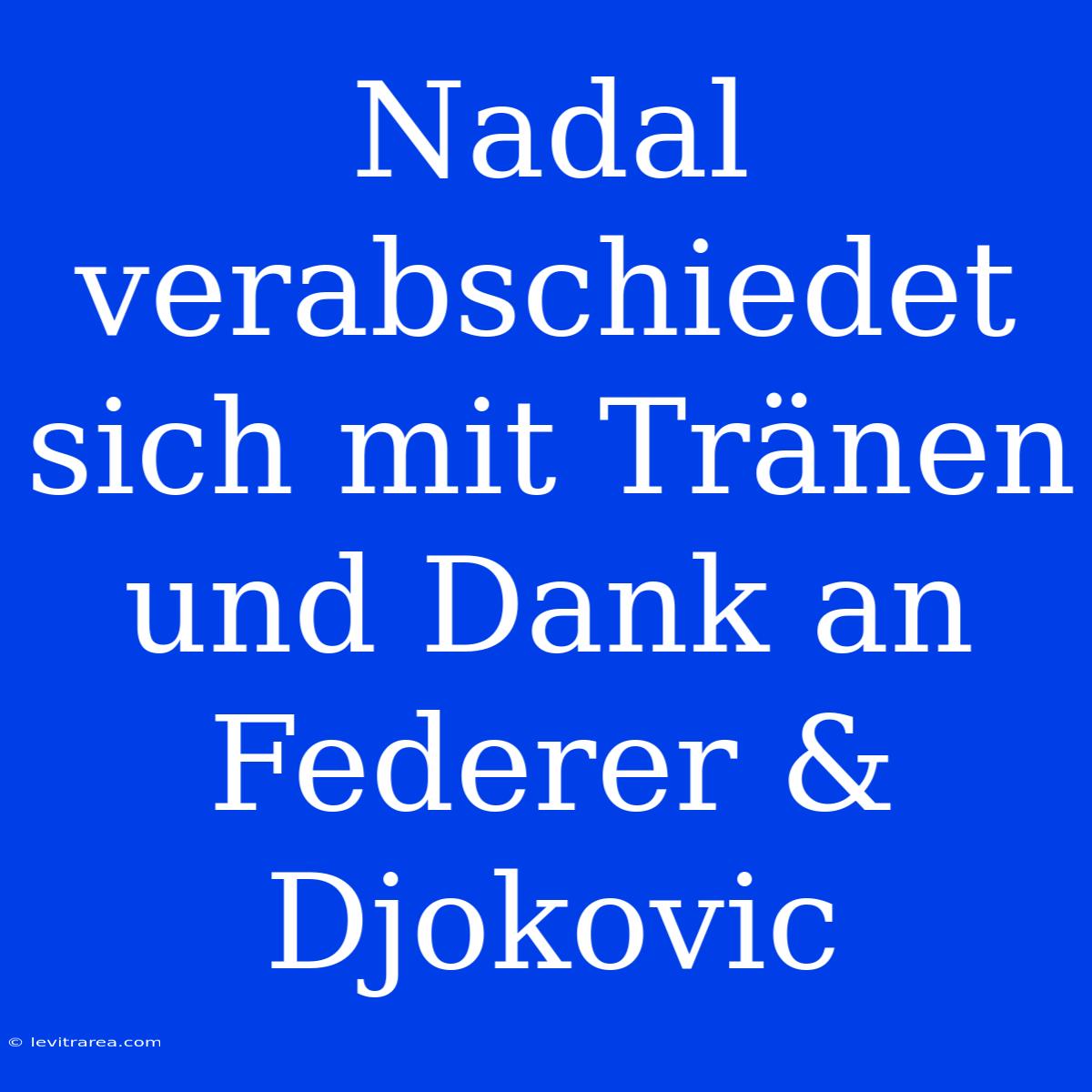 Nadal Verabschiedet Sich Mit Tränen Und Dank An Federer & Djokovic