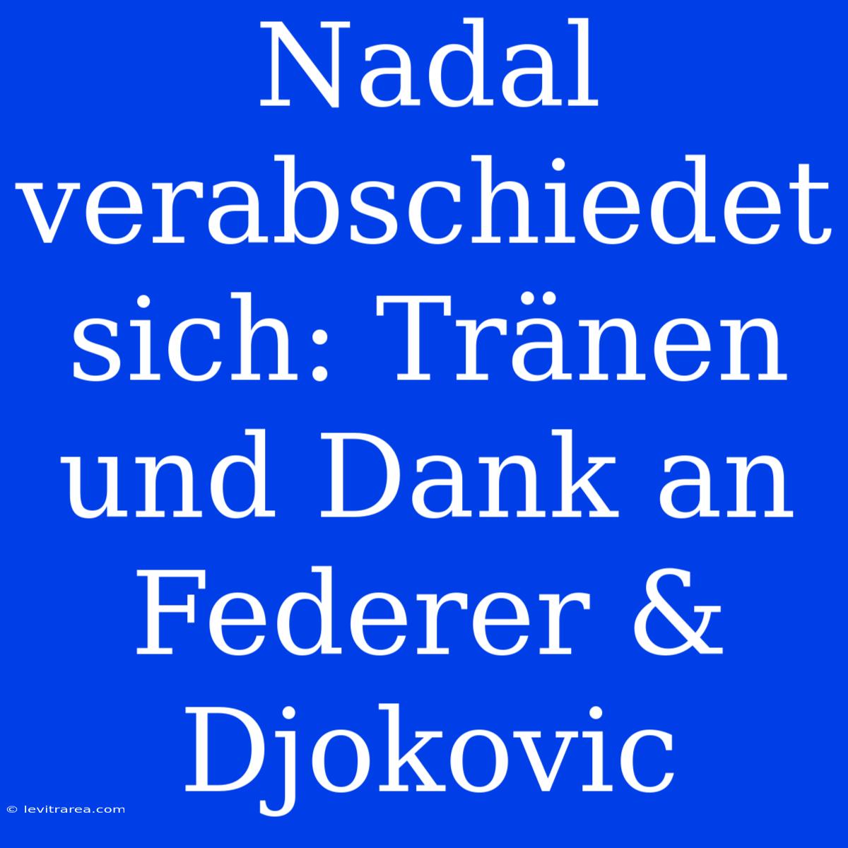 Nadal Verabschiedet Sich: Tränen Und Dank An Federer & Djokovic