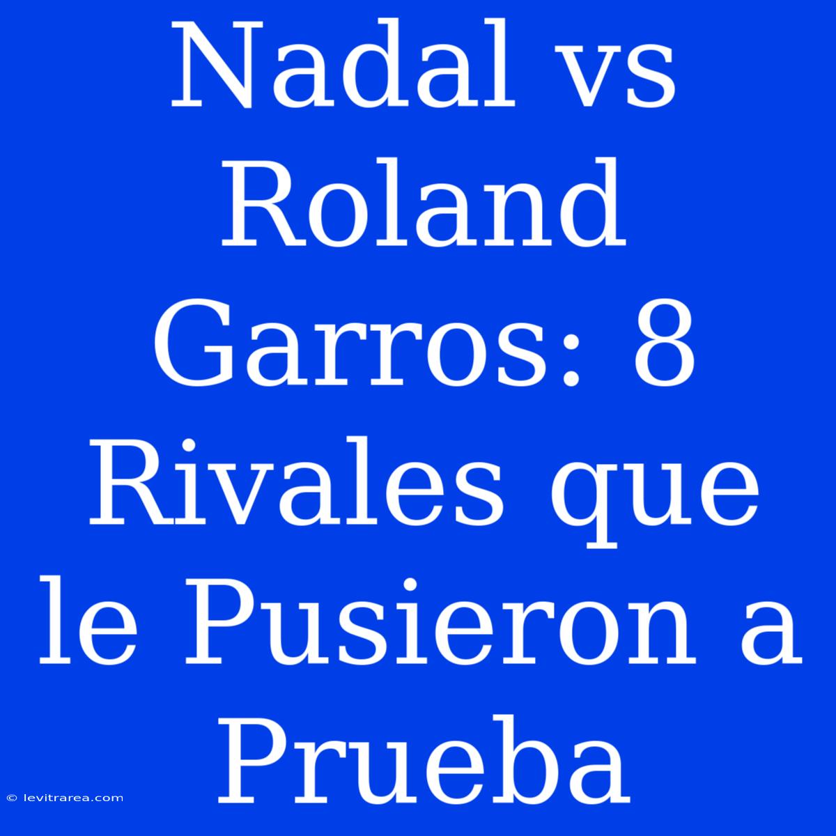 Nadal Vs Roland Garros: 8 Rivales Que Le Pusieron A Prueba