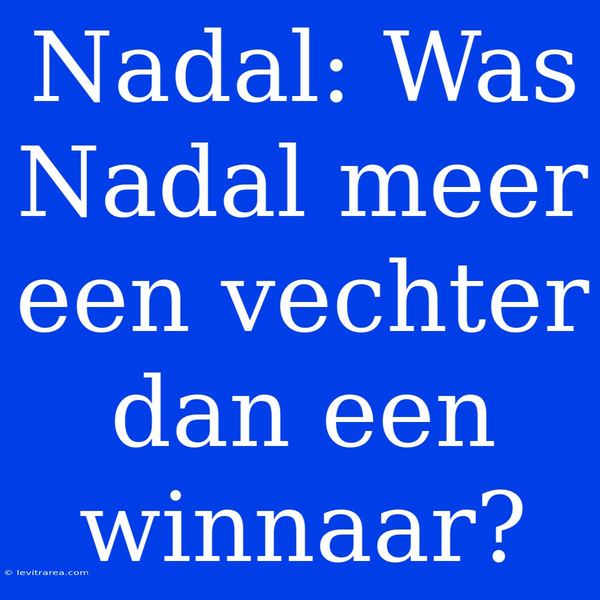 Nadal: Was Nadal Meer Een Vechter Dan Een Winnaar?