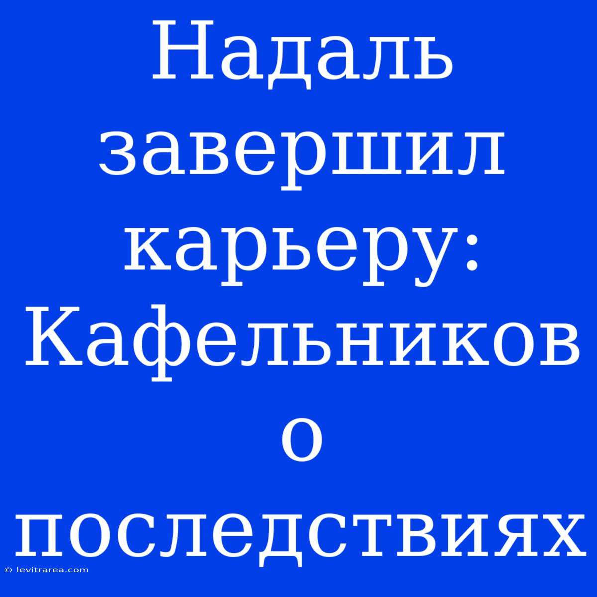 Надаль Завершил Карьеру: Кафельников О Последствиях