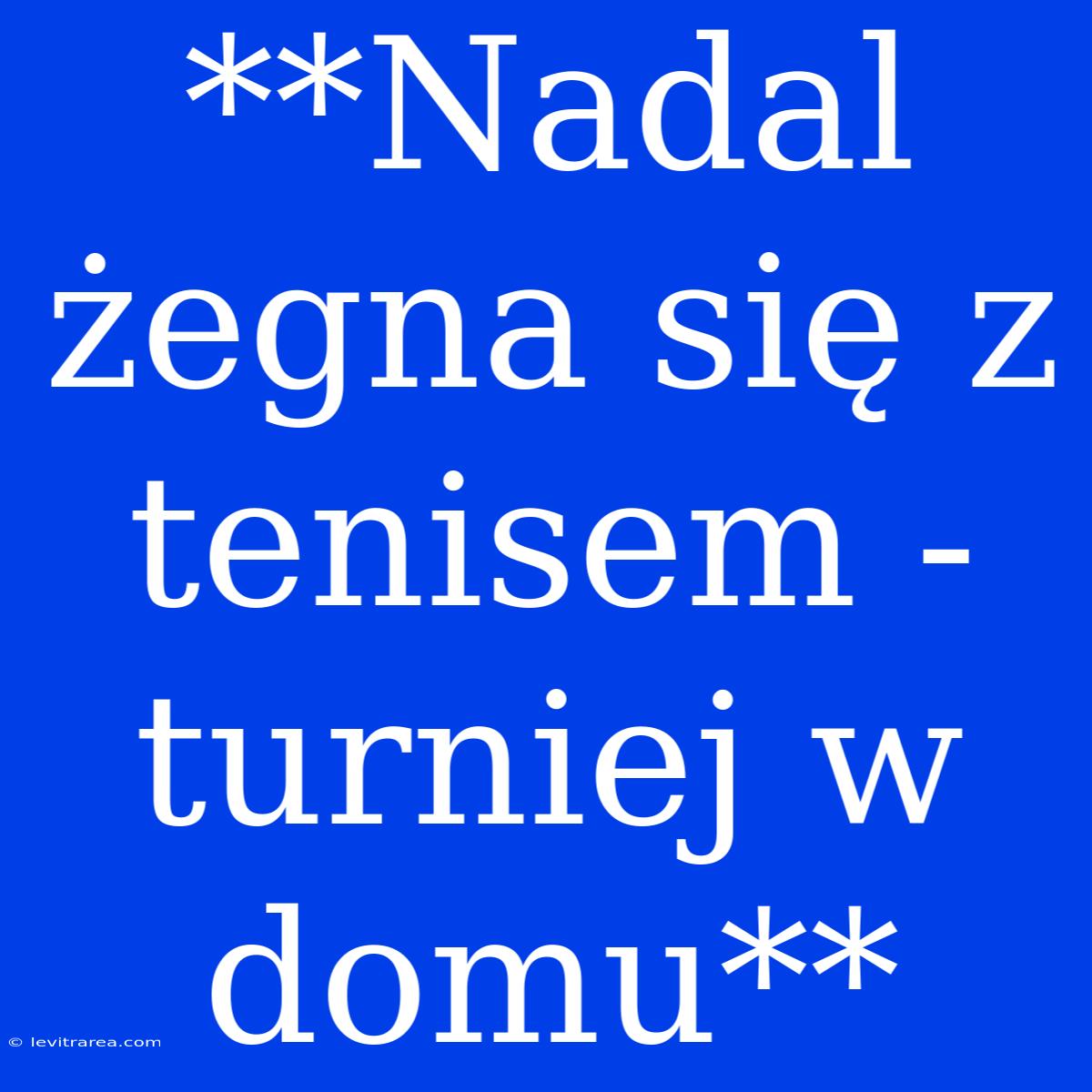 **Nadal Żegna Się Z Tenisem - Turniej W Domu** 