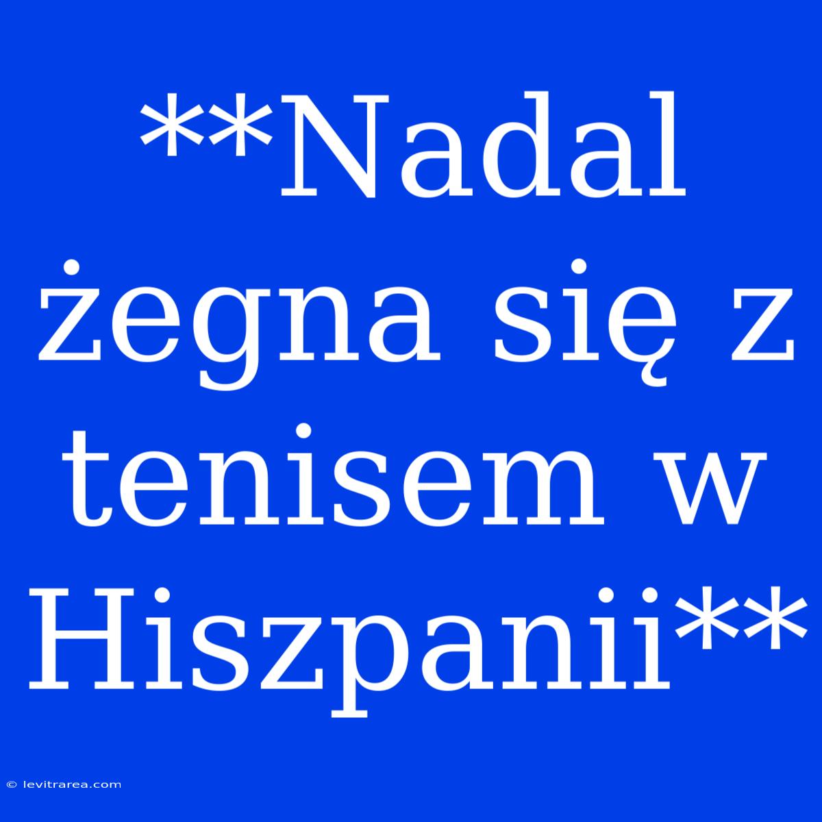 **Nadal Żegna Się Z Tenisem W Hiszpanii**