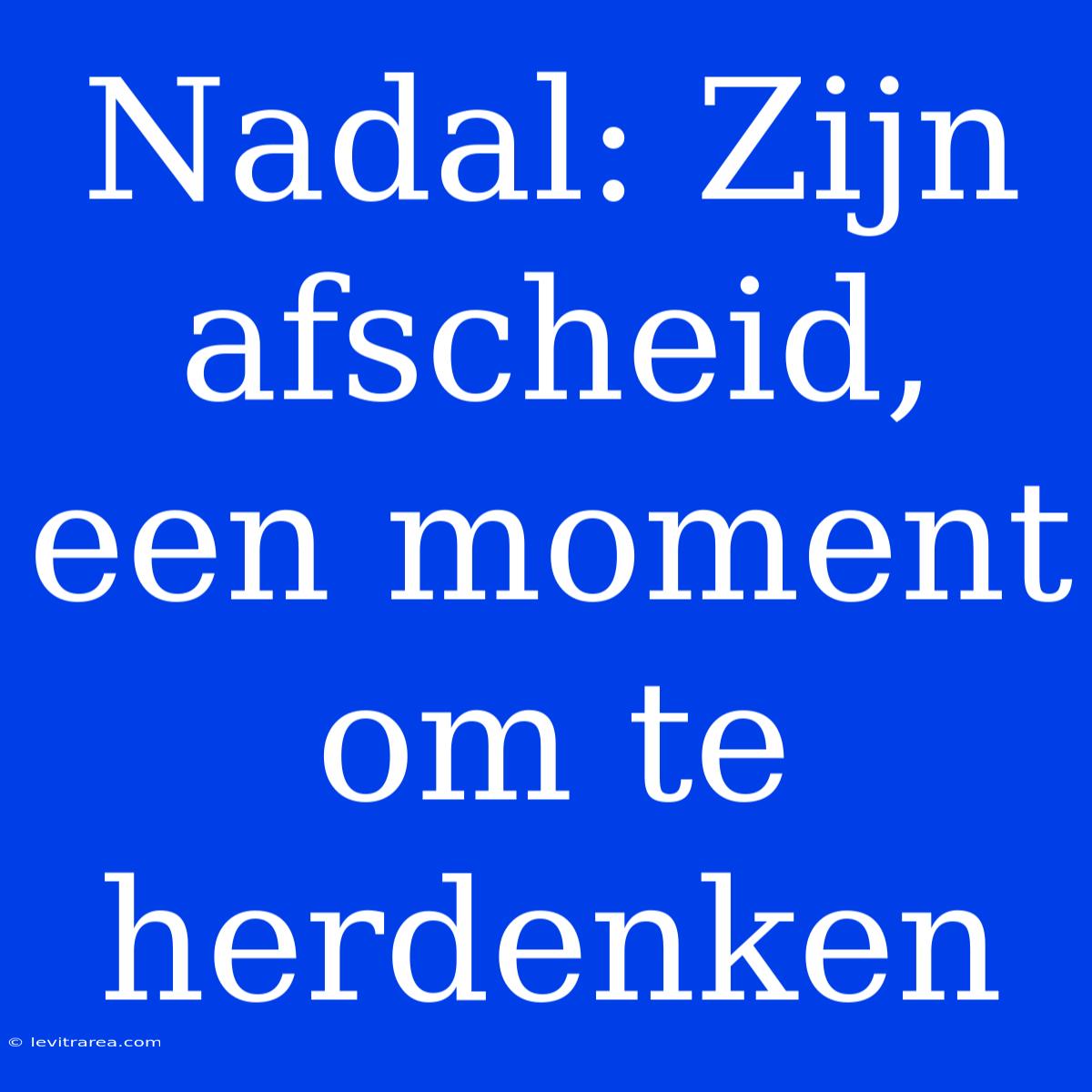 Nadal: Zijn Afscheid, Een Moment Om Te Herdenken 