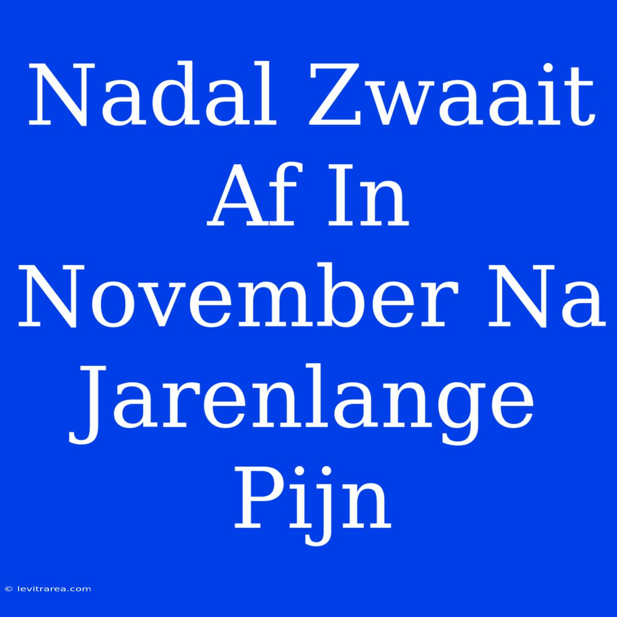 Nadal Zwaait Af In November Na Jarenlange Pijn