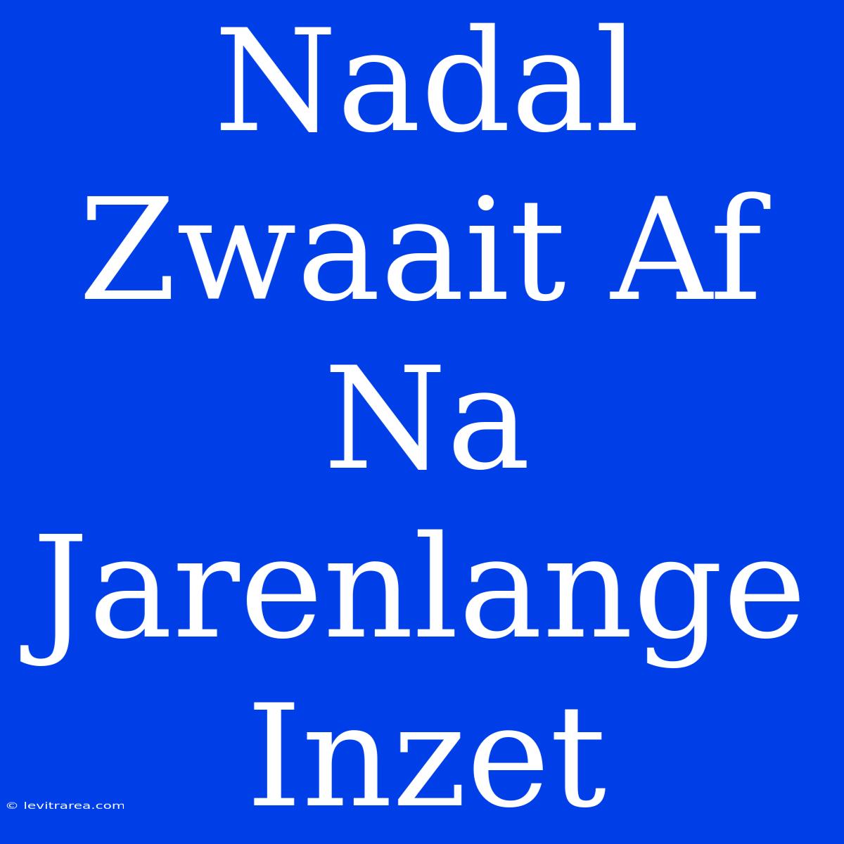 Nadal Zwaait Af Na Jarenlange Inzet