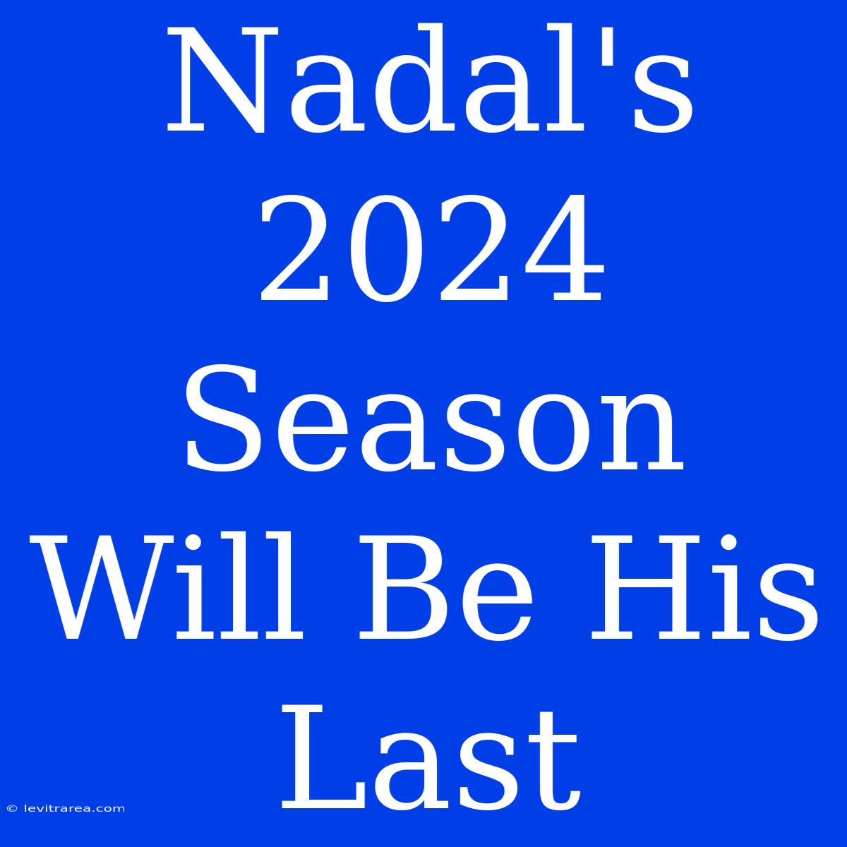 Nadal's 2024 Season Will Be His Last