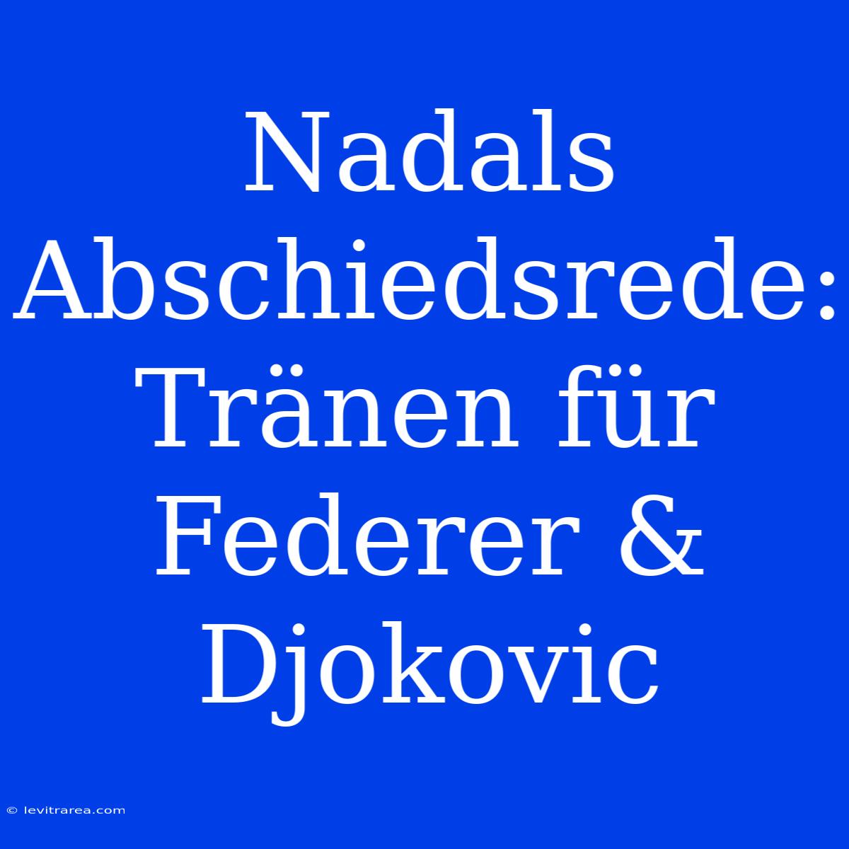 Nadals Abschiedsrede: Tränen Für Federer & Djokovic