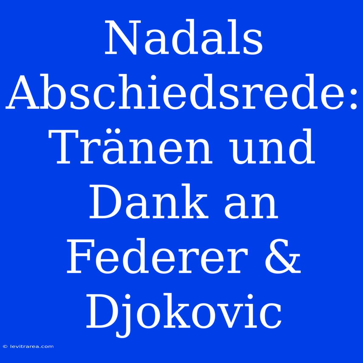 Nadals Abschiedsrede: Tränen Und Dank An Federer & Djokovic