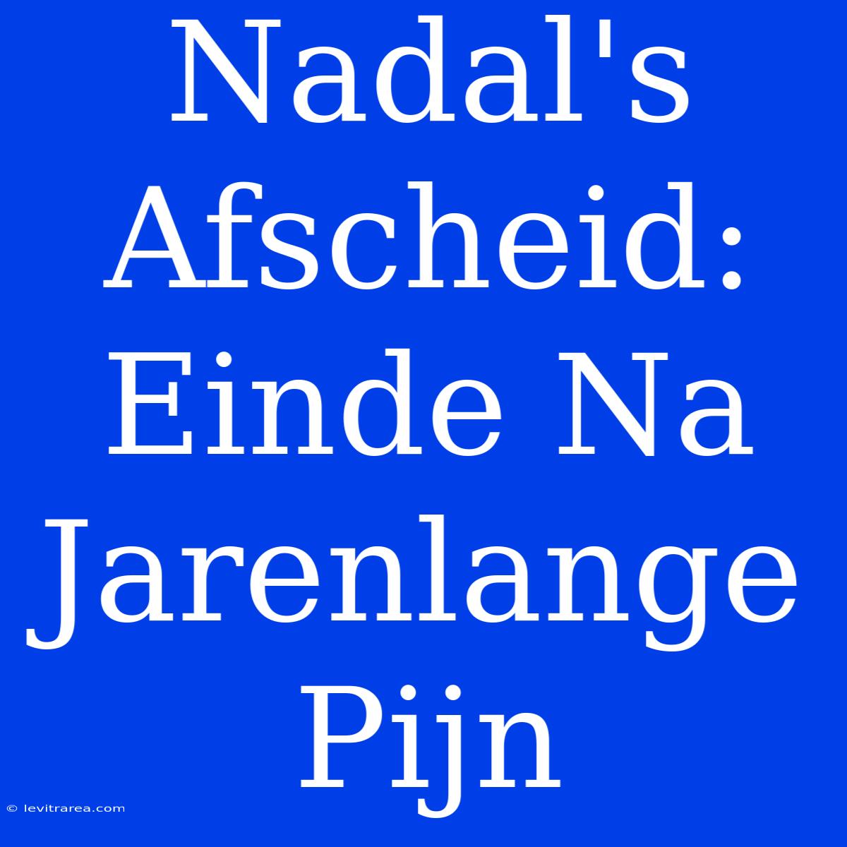 Nadal's Afscheid: Einde Na Jarenlange Pijn