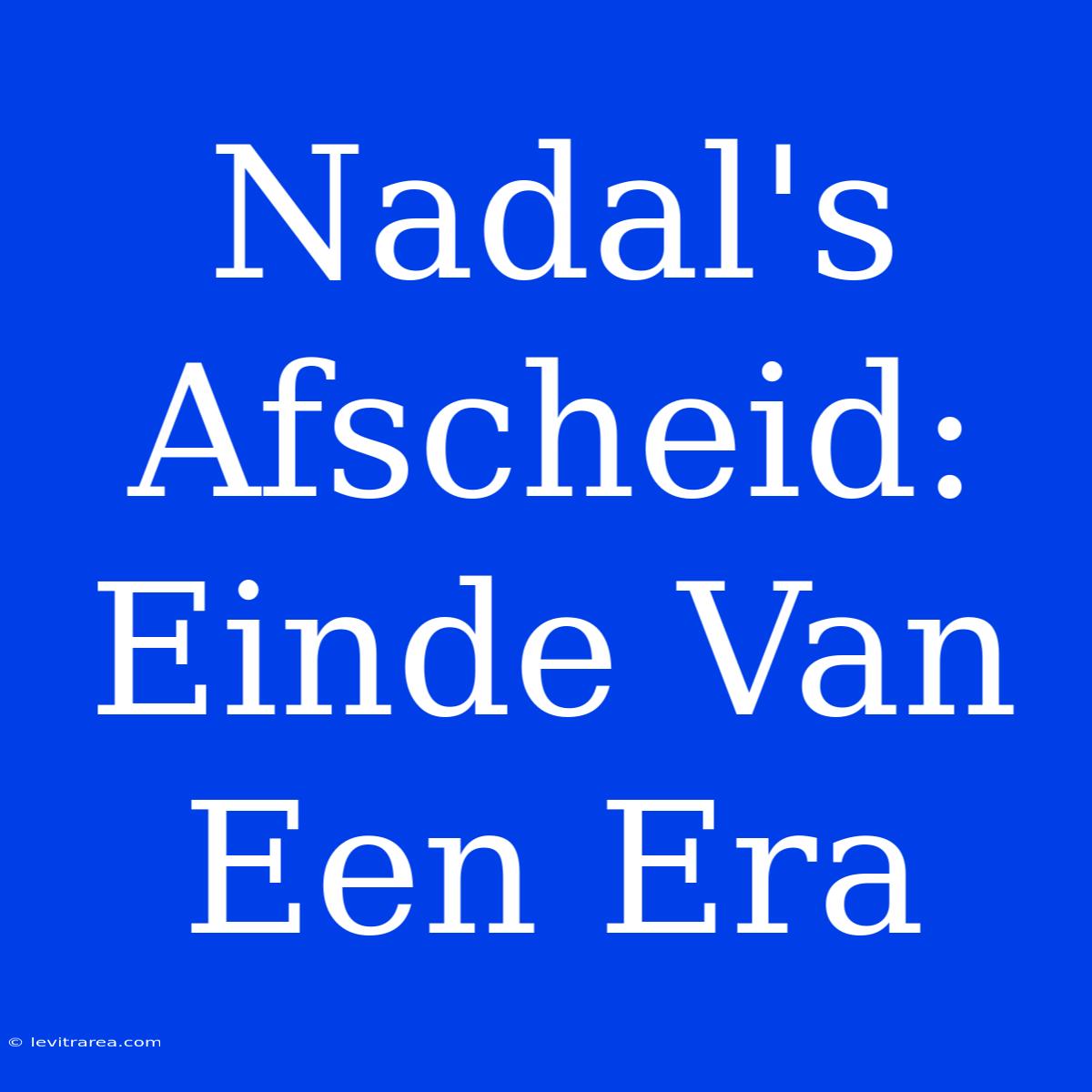 Nadal's Afscheid: Einde Van Een Era