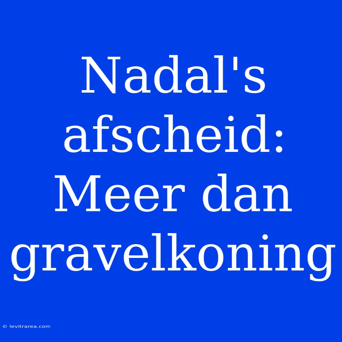 Nadal's Afscheid: Meer Dan Gravelkoning