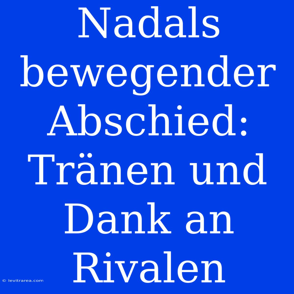 Nadals Bewegender Abschied: Tränen Und Dank An Rivalen