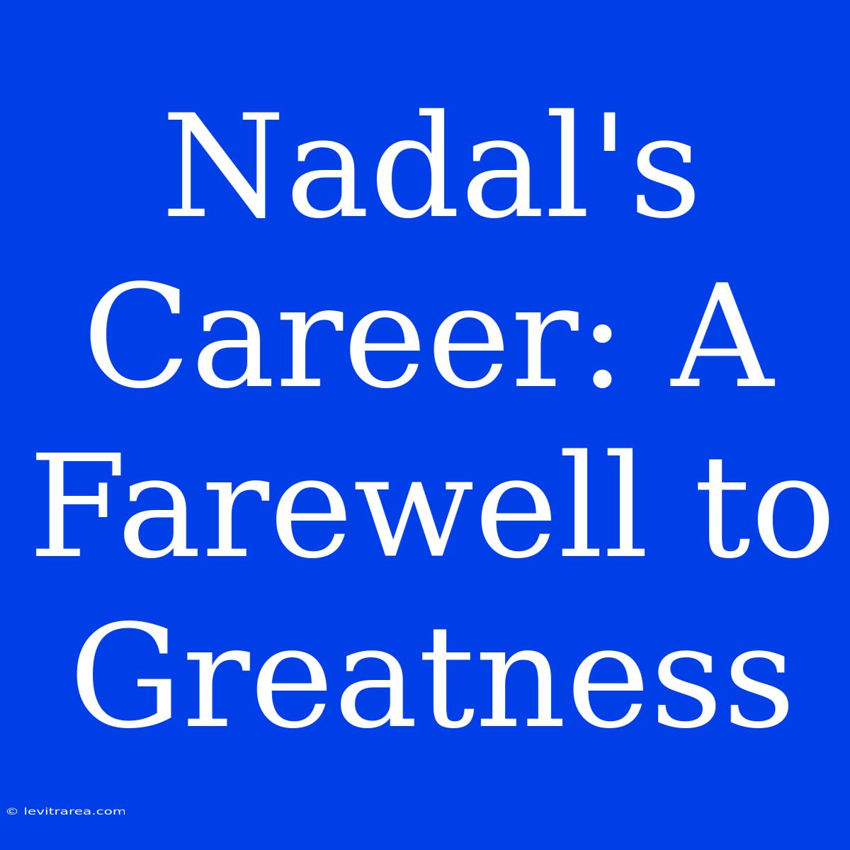 Nadal's Career: A Farewell To Greatness