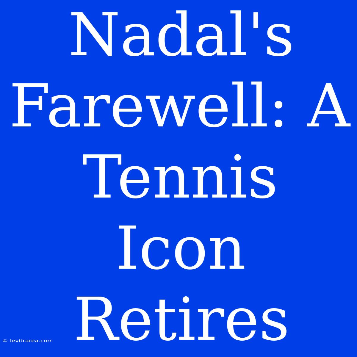 Nadal's Farewell: A Tennis Icon Retires