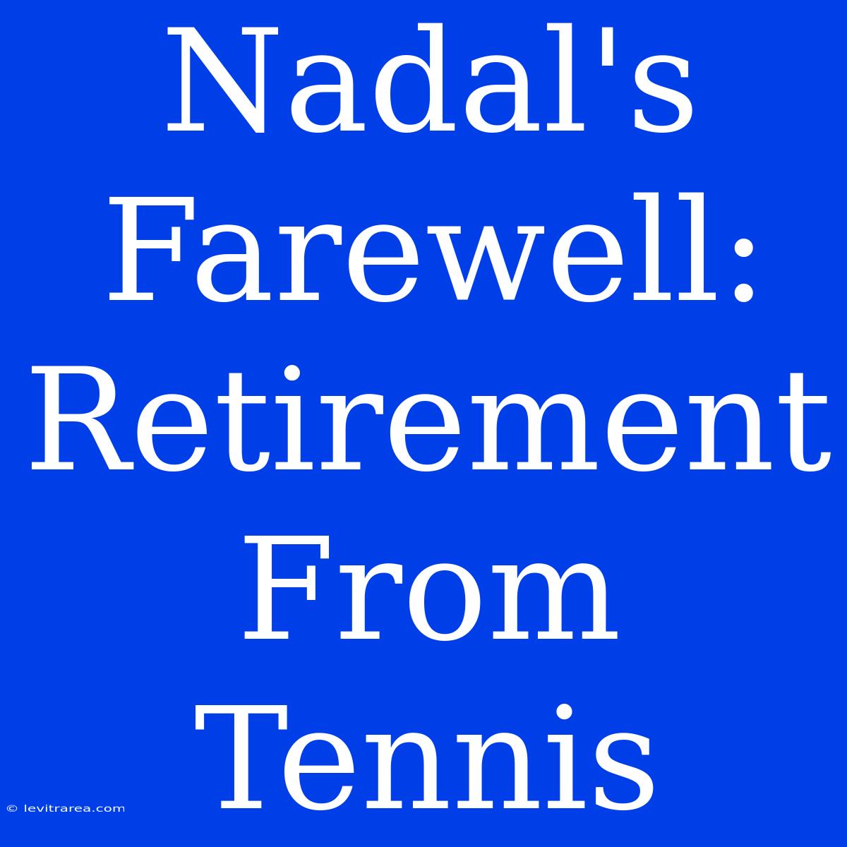 Nadal's Farewell: Retirement From Tennis 