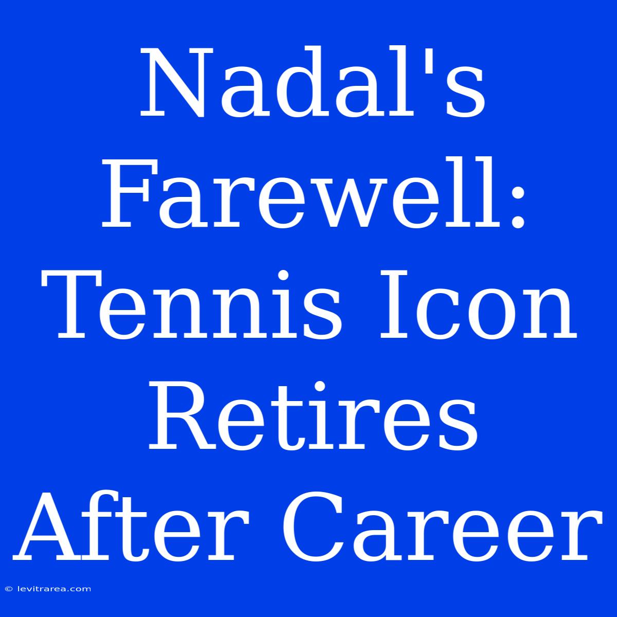 Nadal's Farewell: Tennis Icon Retires After Career