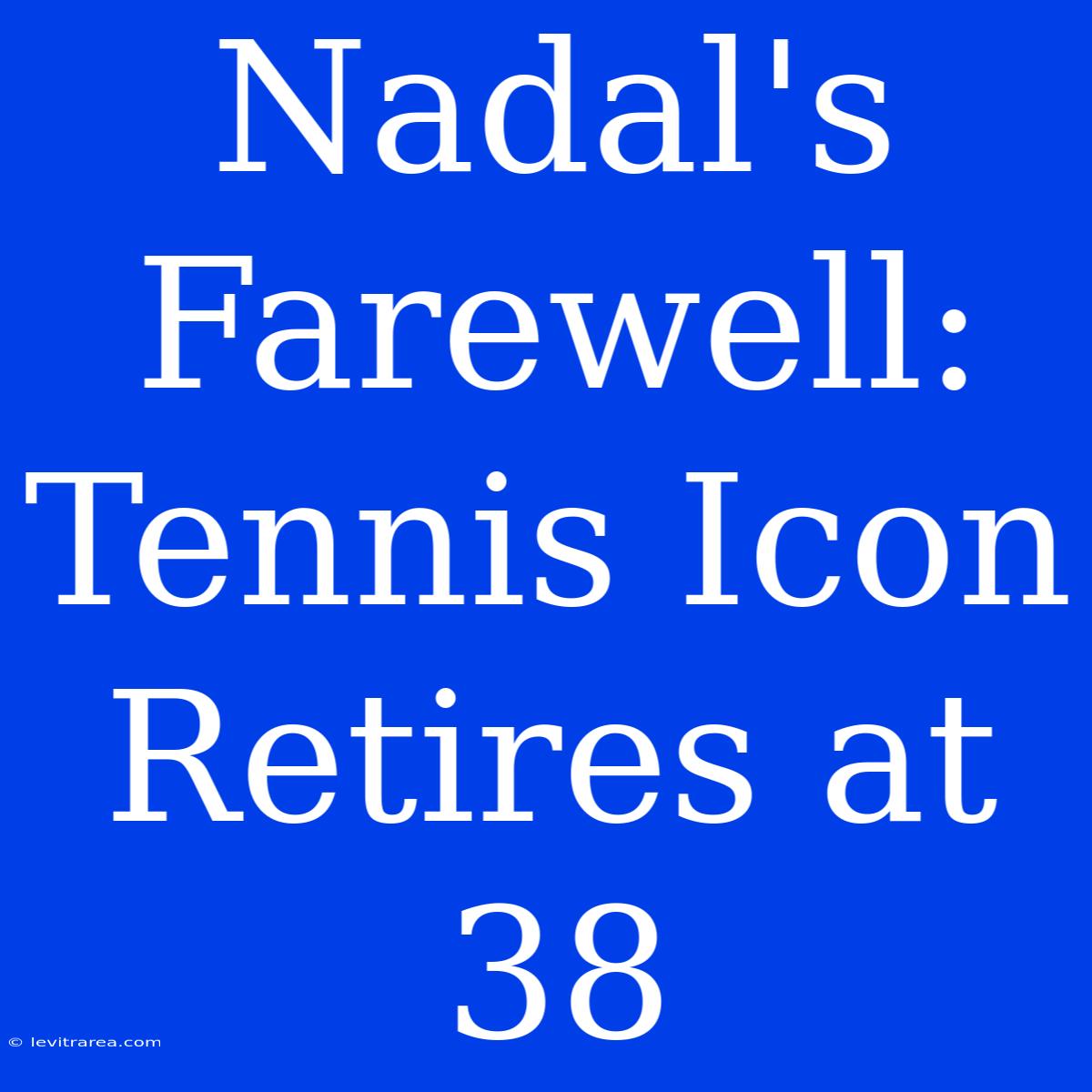 Nadal's Farewell: Tennis Icon Retires At 38