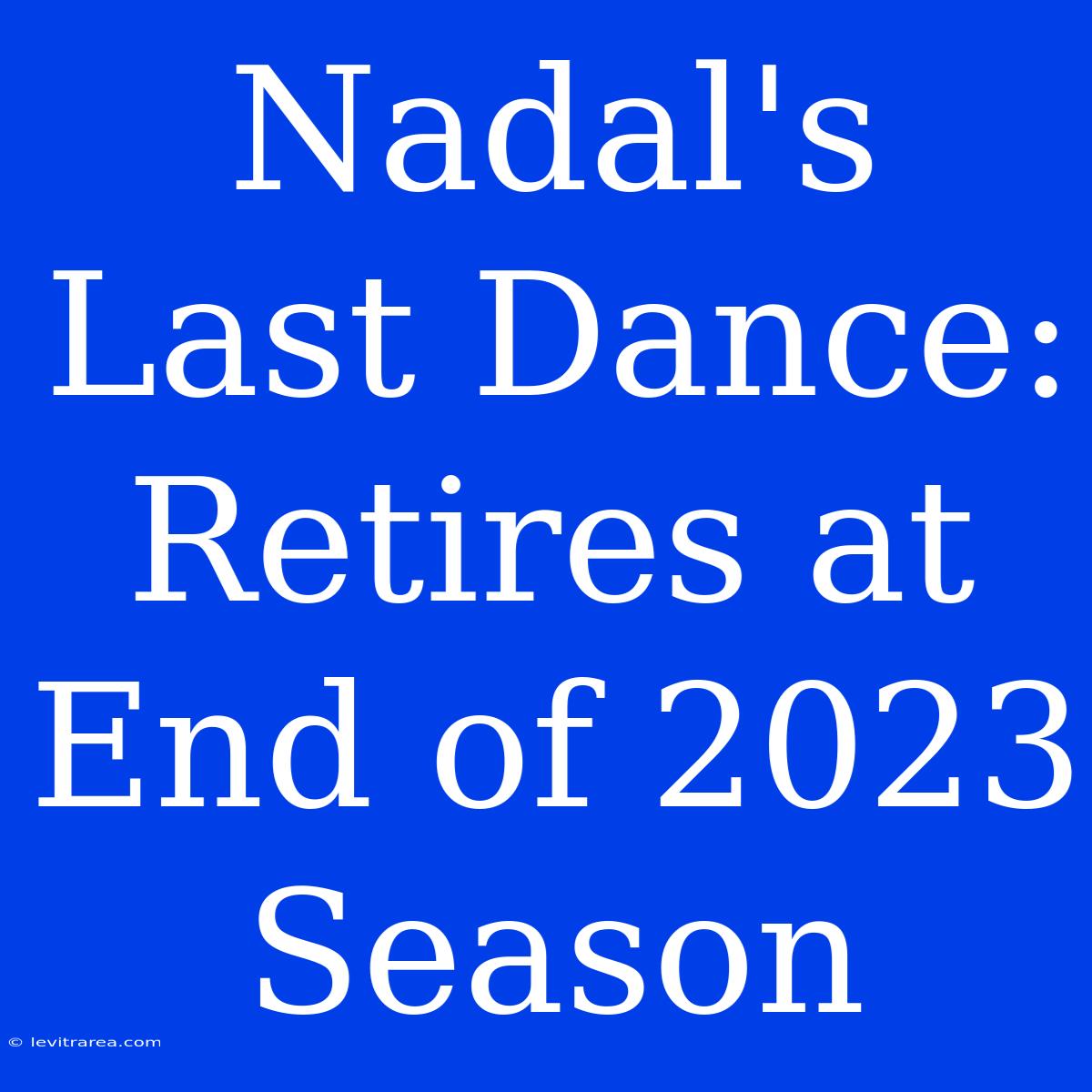 Nadal's Last Dance: Retires At End Of 2023 Season