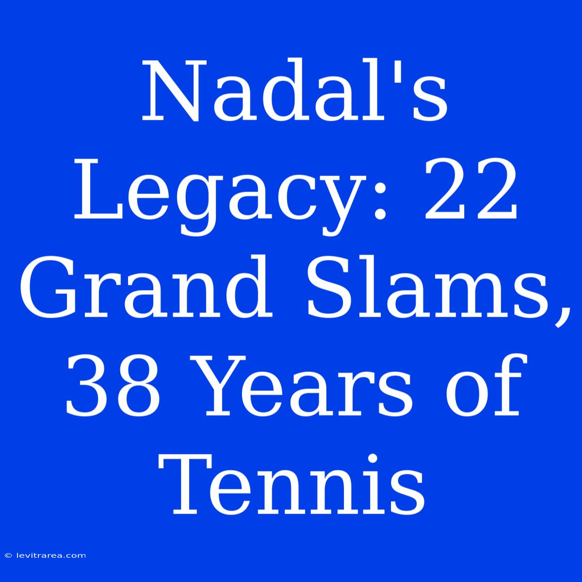 Nadal's Legacy: 22 Grand Slams, 38 Years Of Tennis